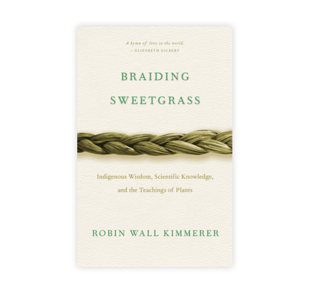 "Braiding Sweetgrass: Indigenous Wisdom, Scientific Knowledge, and the Teachings of Plants" by Robin Wall Kimmerer (2013)